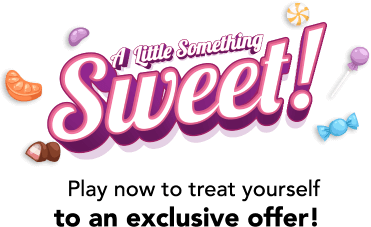 A little something sweet! Play now to treat yourself to an exclusive offer!