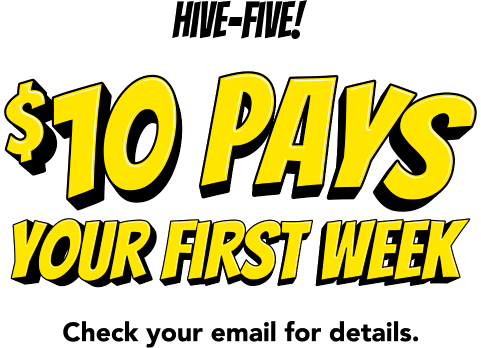 Hive-five! $10 pays your first week! Check your email for details.